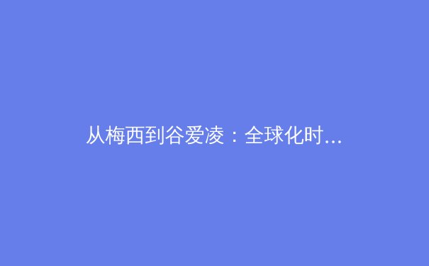 从梅西到谷爱凌：全球化时代运动员商业价值的演变与重塑 - 3