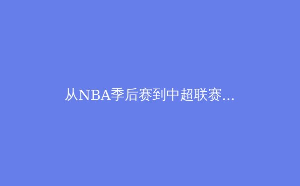 从NBA季后赛到中超联赛：数字化技术如何重塑现代体育观赛体验 - 4